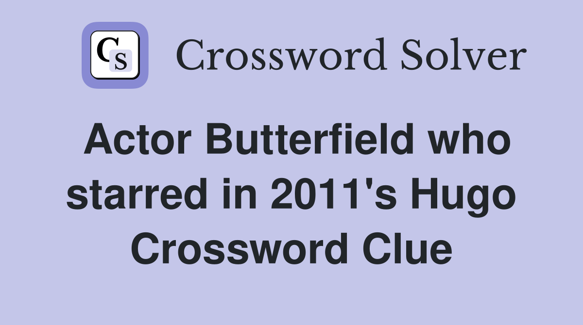 Actor Butterfield who starred in 2011's Hugo Crossword Clue