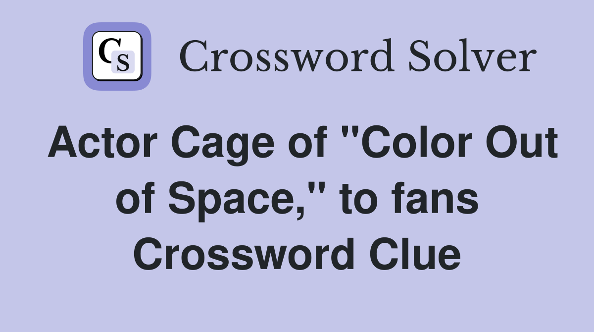 Actor Cage of "Color Out of Space," to fans Crossword Clue