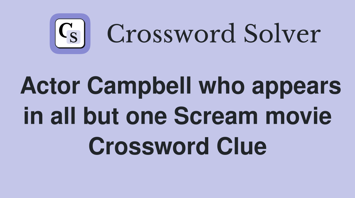 Actor Campbell who appears in all but one Scream movie Crossword Clue