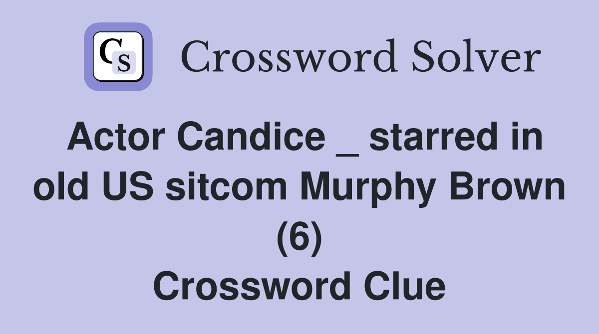 Actor Candice _ starred in old US sitcom Murphy Brown (6) Crossword Clue