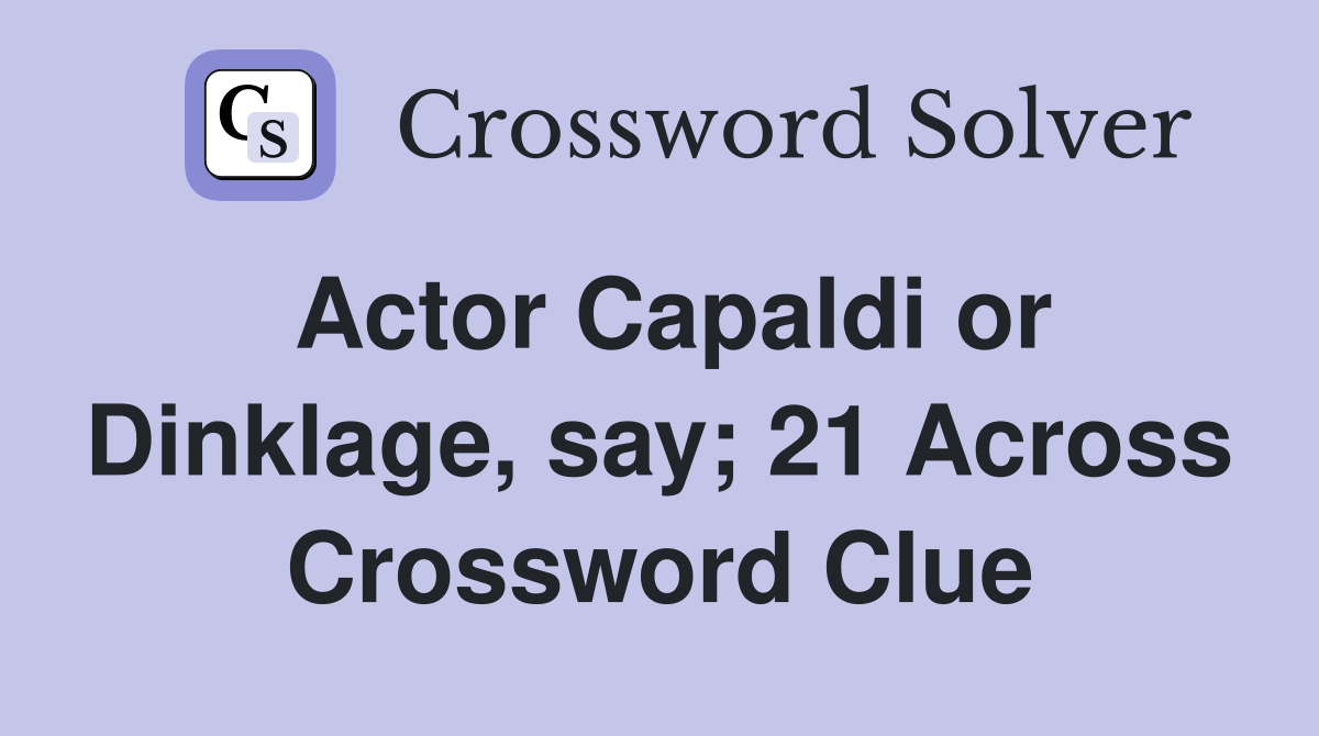 Actor Capaldi or Dinklage, say; 21 Across Crossword Clue