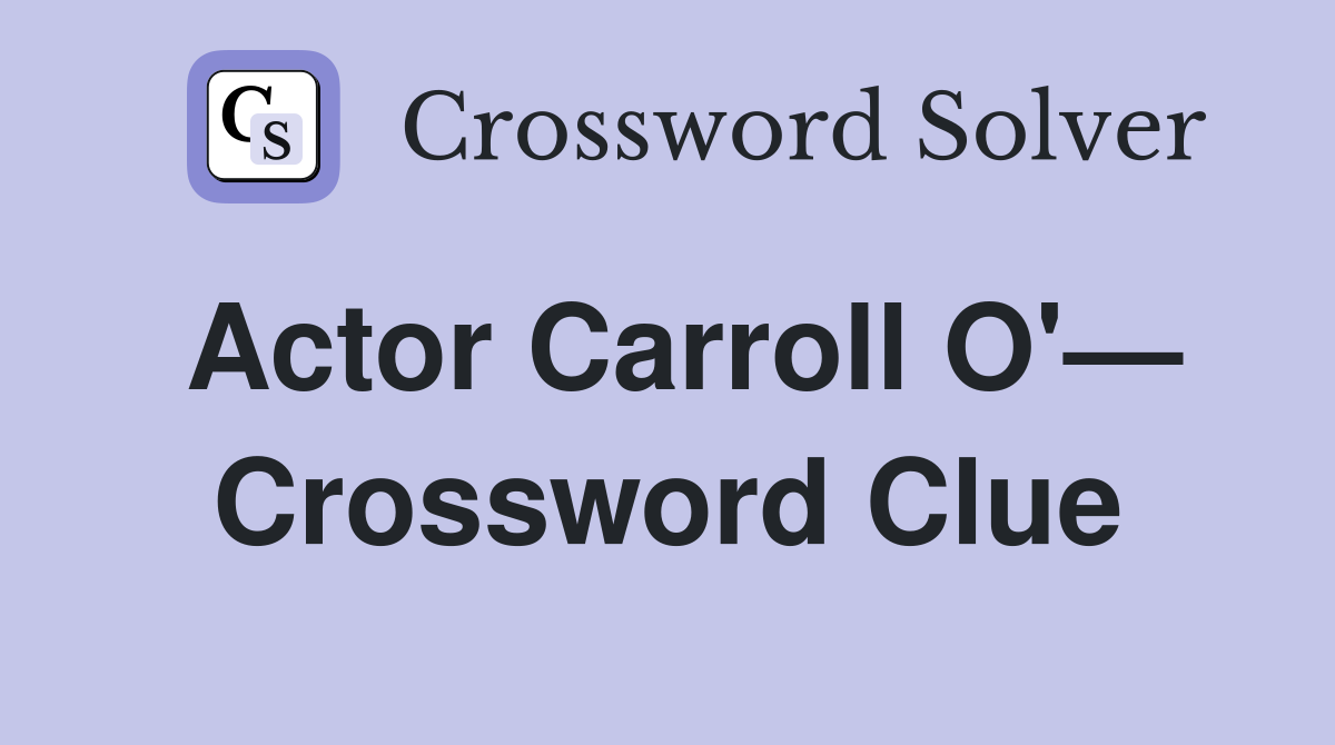 Actor Carroll O'— Crossword Clue