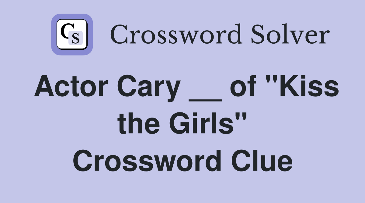 Actor Cary __ of "Kiss the Girls" Crossword Clue