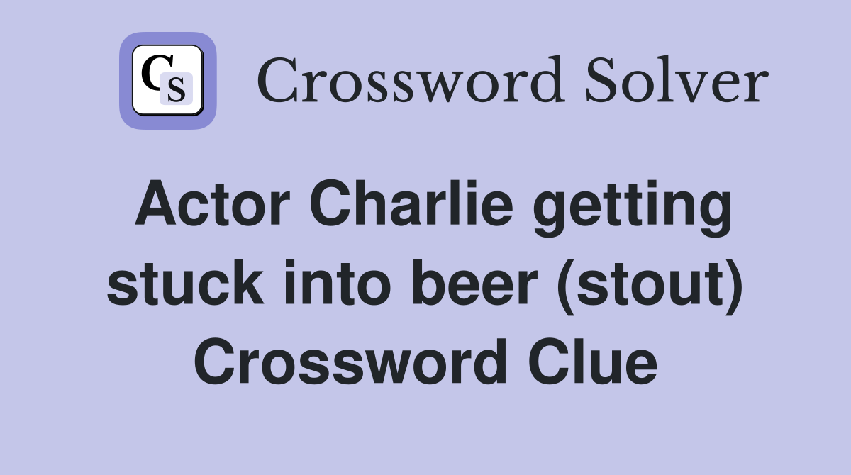 Actor Charlie getting stuck into beer (stout) Crossword Clue