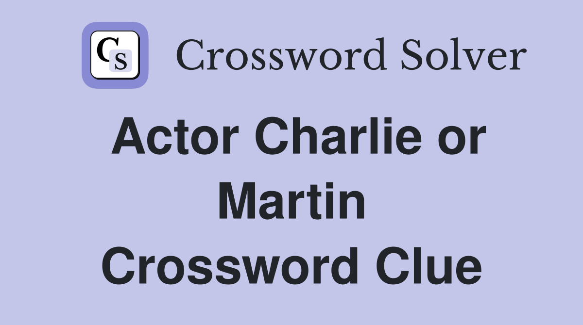 Actor Charlie or Martin Crossword Clue