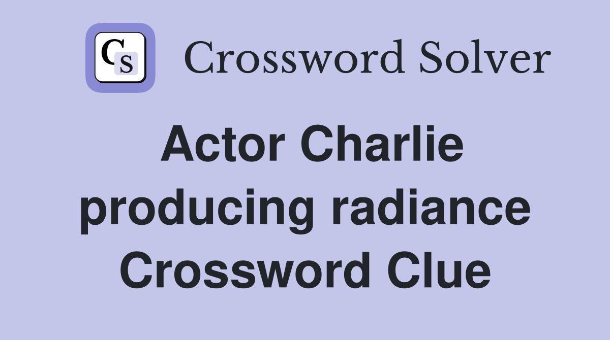 Actor Charlie producing radiance Crossword Clue