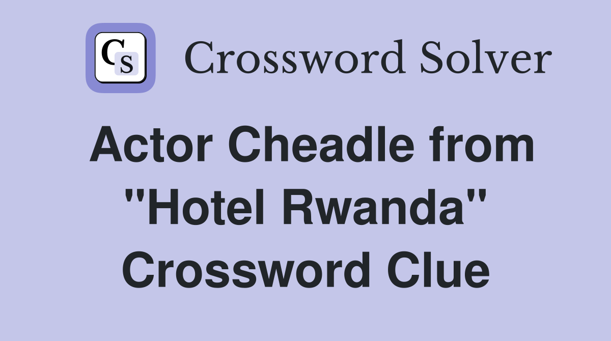 Actor Cheadle from "Hotel Rwanda" Crossword Clue