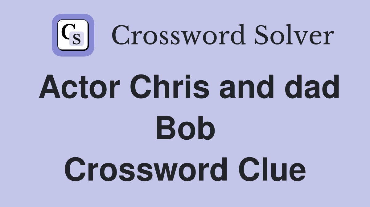 Actor Chris and dad Bob Crossword Clue