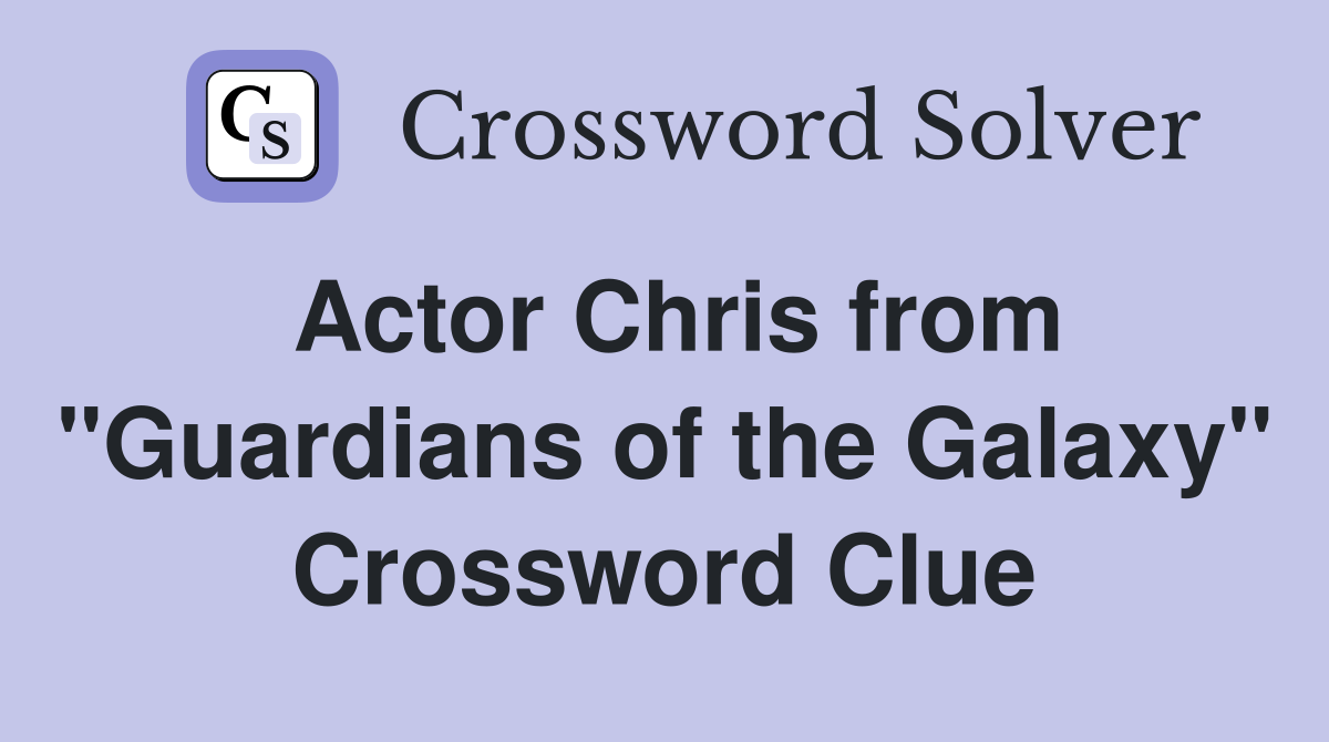 Actor Chris from "Guardians of the Galaxy" Crossword Clue