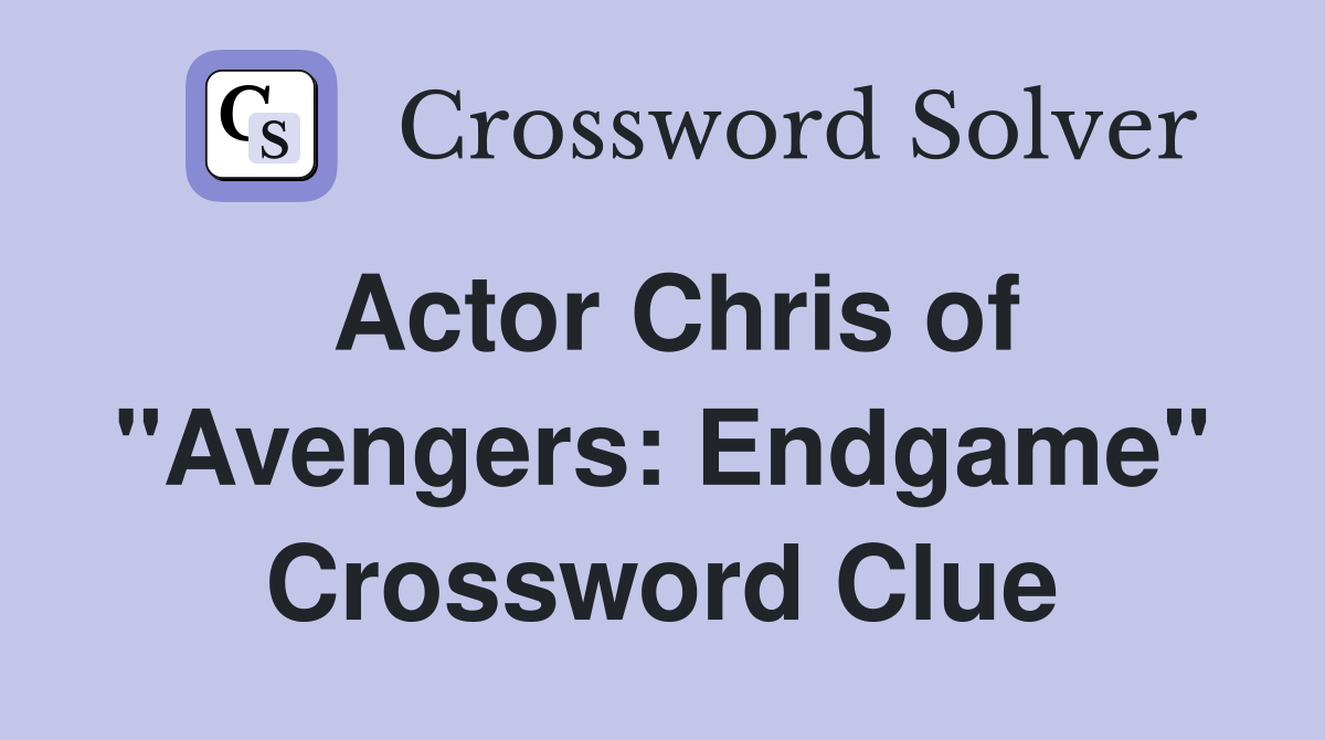 Actor Chris of "Avengers: Endgame" Crossword Clue