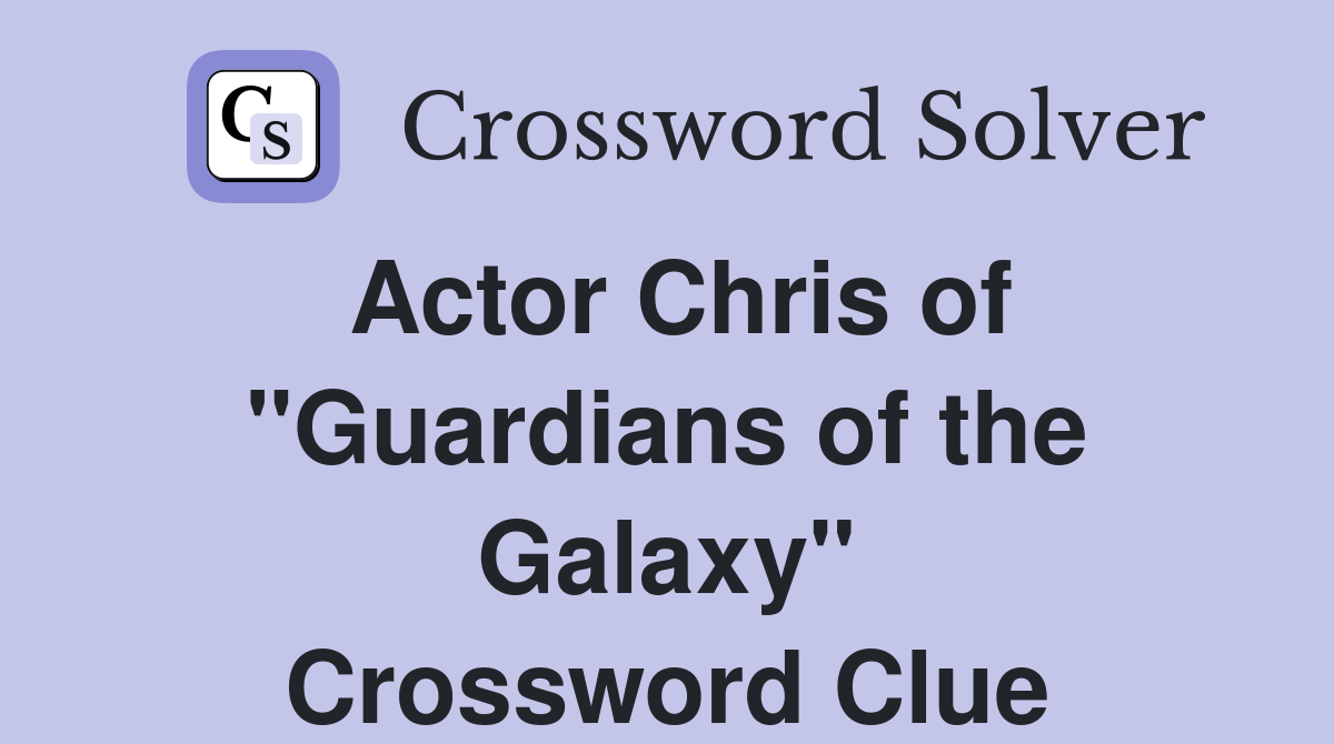 Actor Chris of "Guardians of the Galaxy" Crossword Clue