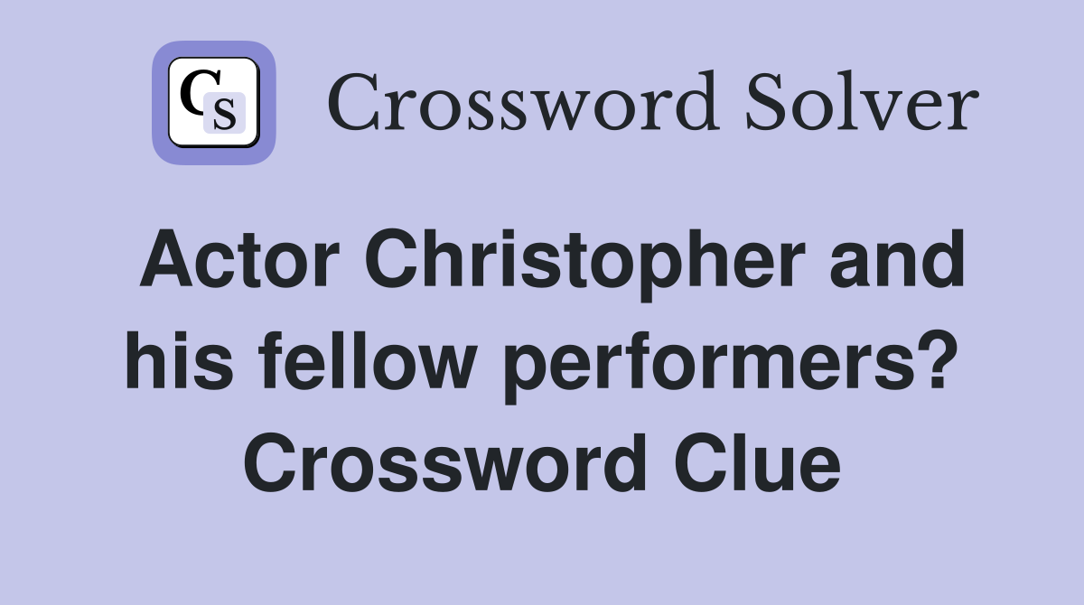 Actor Christopher and his fellow performers? Crossword Clue