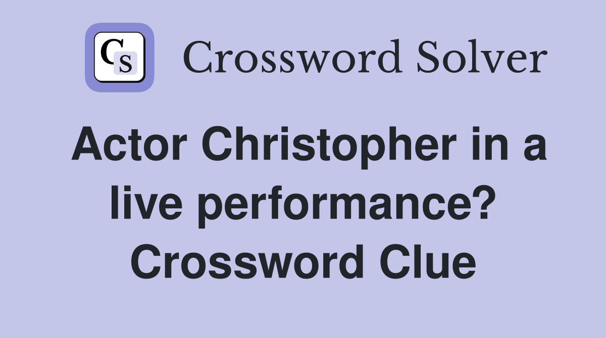 Actor Christopher in a live performance? Crossword Clue