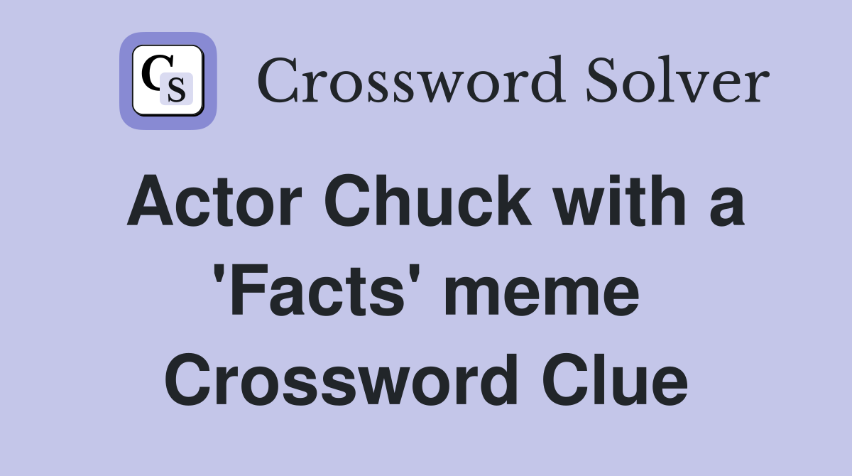 Actor Chuck with a 'Facts' meme Crossword Clue