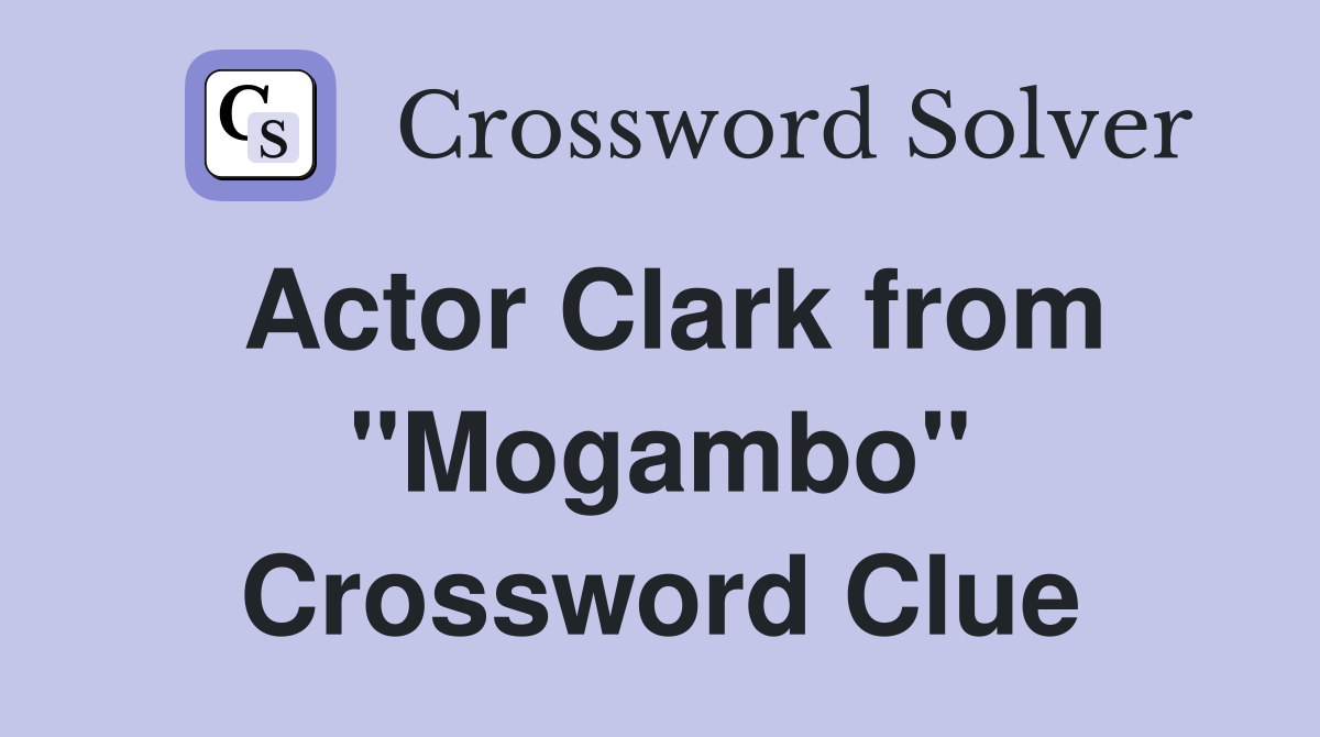 Actor Clark from "Mogambo" Crossword Clue