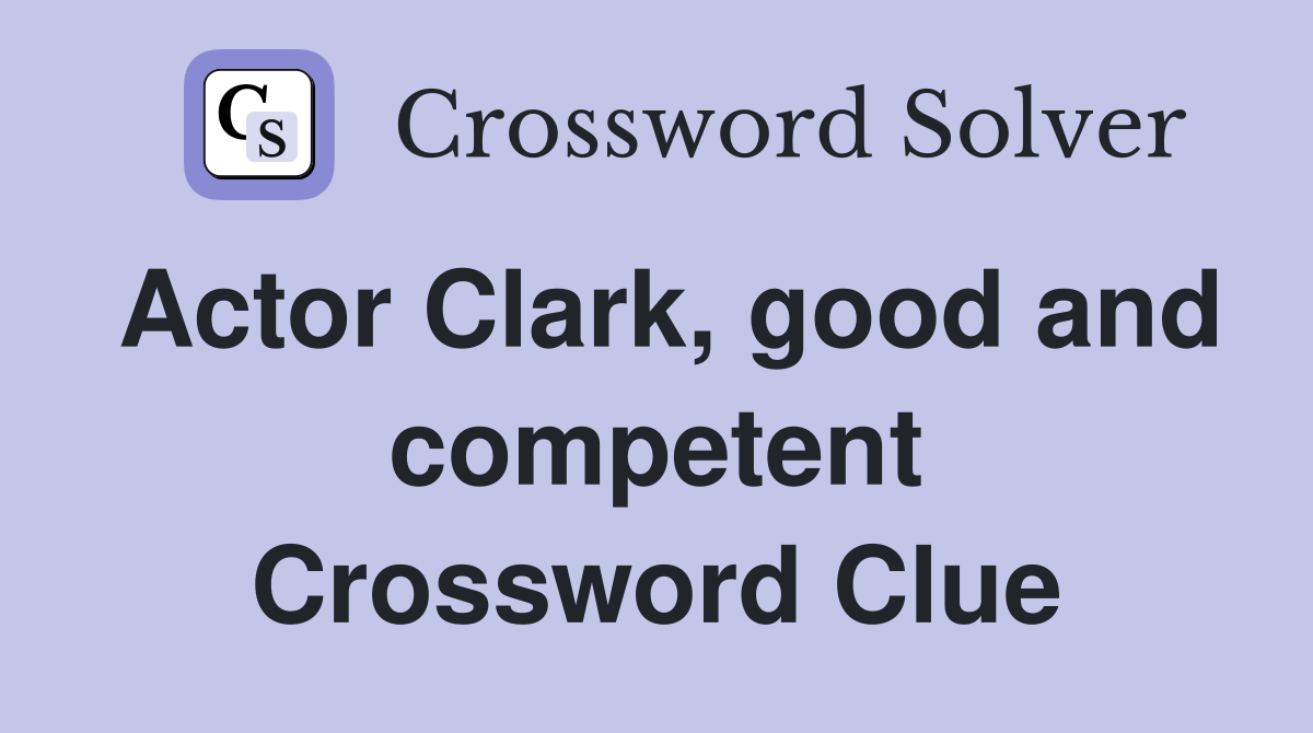 Actor Clark, good and competent Crossword Clue