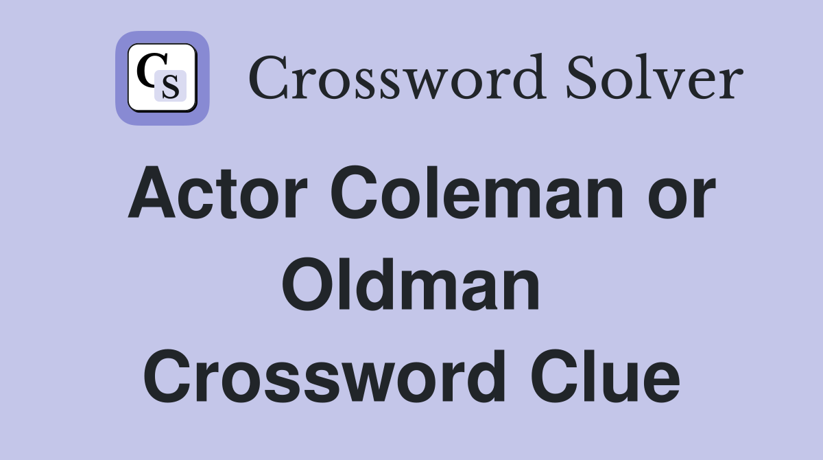 Actor Coleman or Oldman Crossword Clue