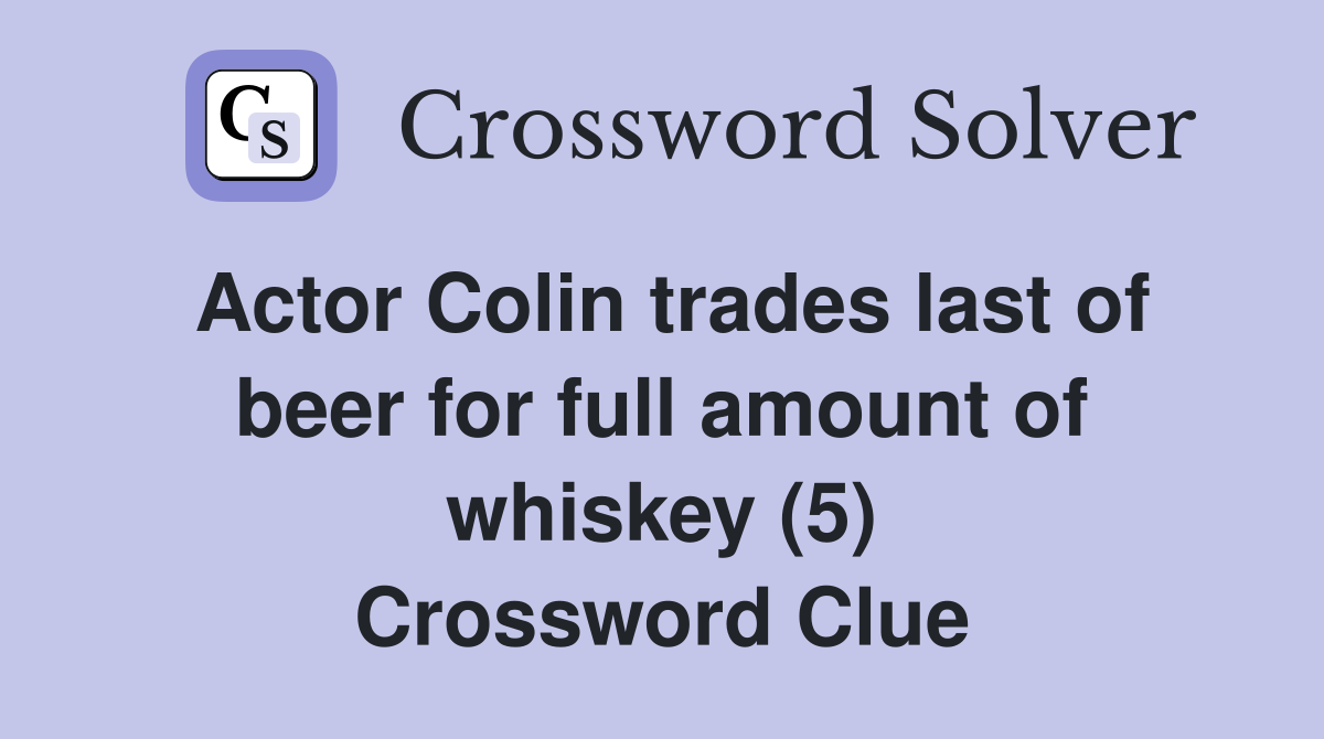 Actor Colin trades last of beer for full amount of whiskey (5) Crossword Clue