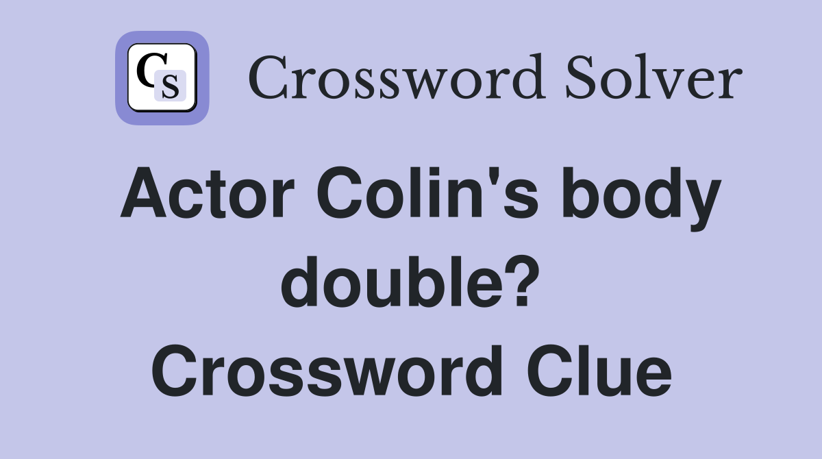 Actor Colin's body double? Crossword Clue