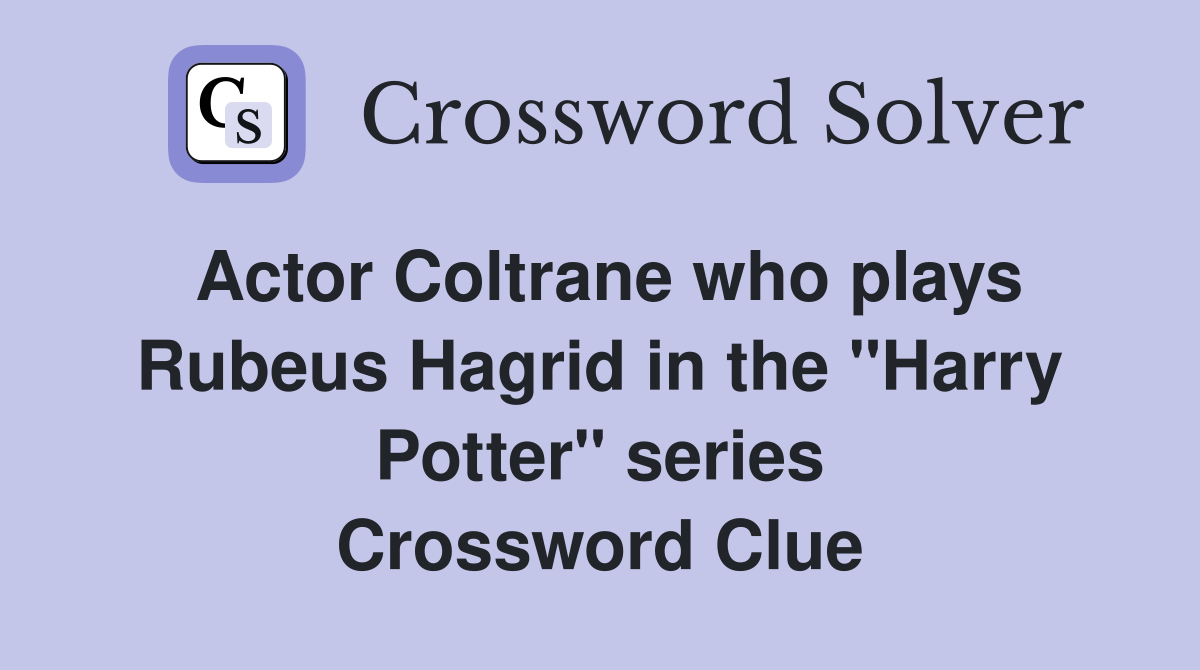 Actor Coltrane who plays Rubeus Hagrid in the "Harry Potter" series Crossword Clue