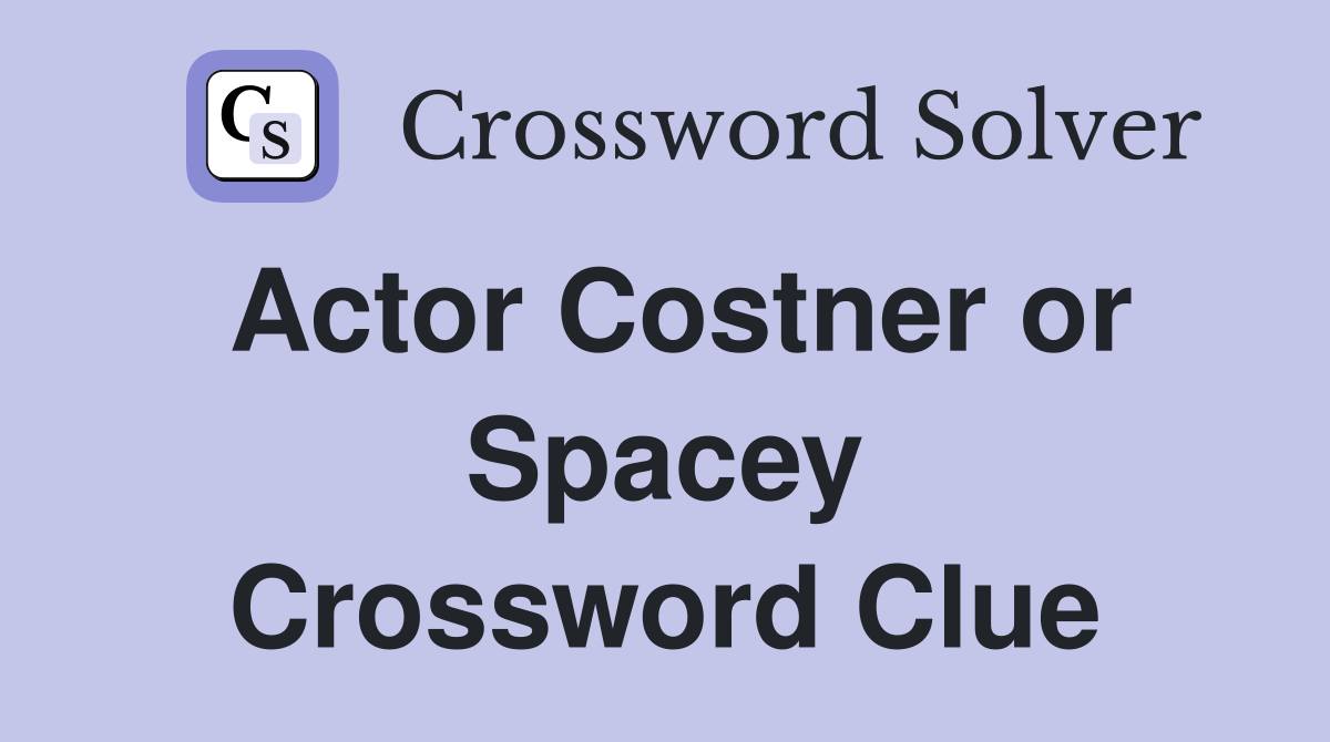 Actor Costner or Spacey Crossword Clue
