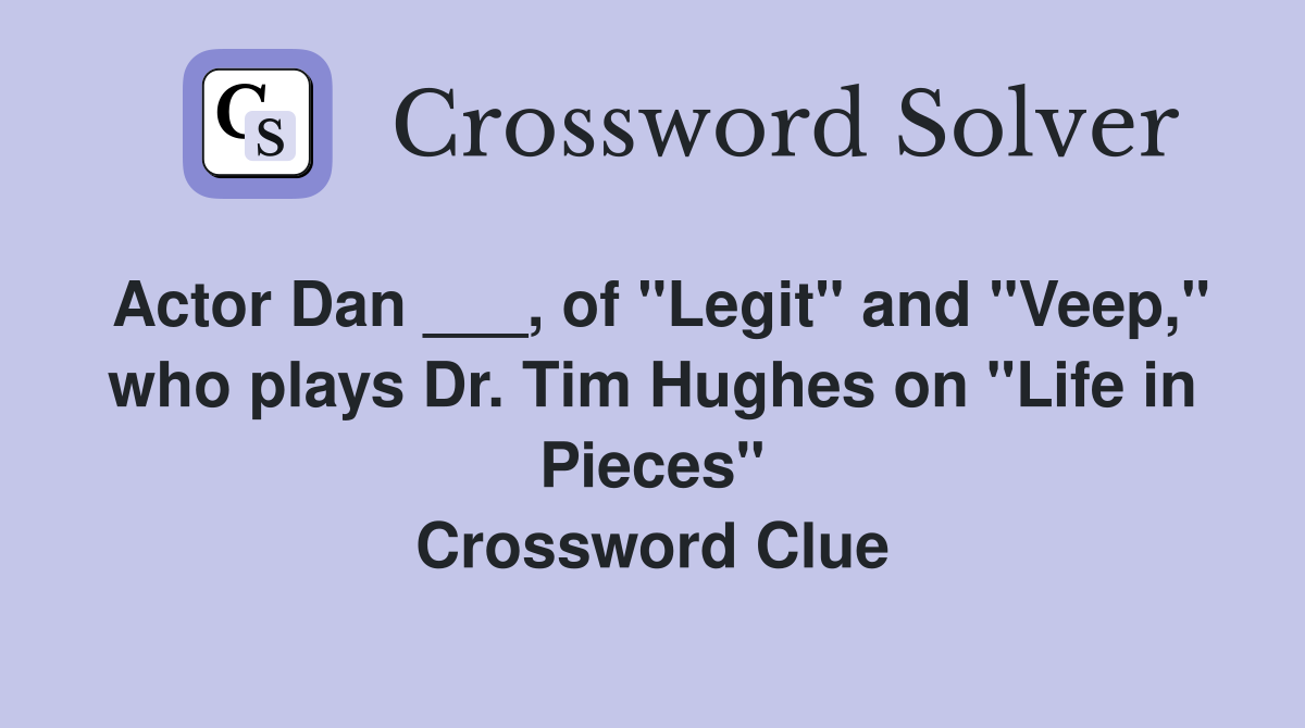 Actor Dan ___, of "Legit" and "Veep," who plays Dr. Tim Hughes on "Life in Pieces" Crossword Clue