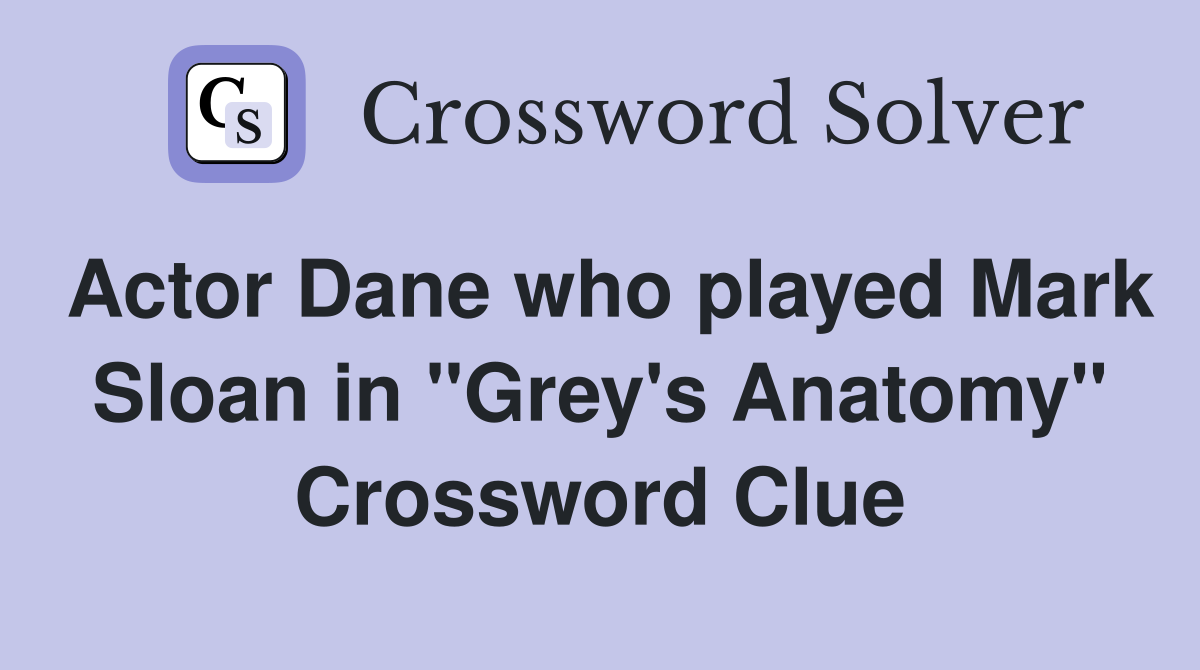 Actor Dane who played Mark Sloan in "Grey's Anatomy" Crossword Clue
