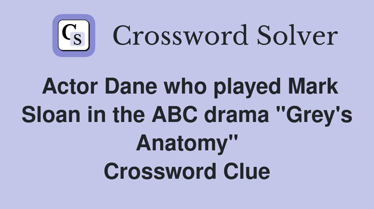 Actor Dane who played Mark Sloan in the ABC drama "Grey's Anatomy" Crossword Clue