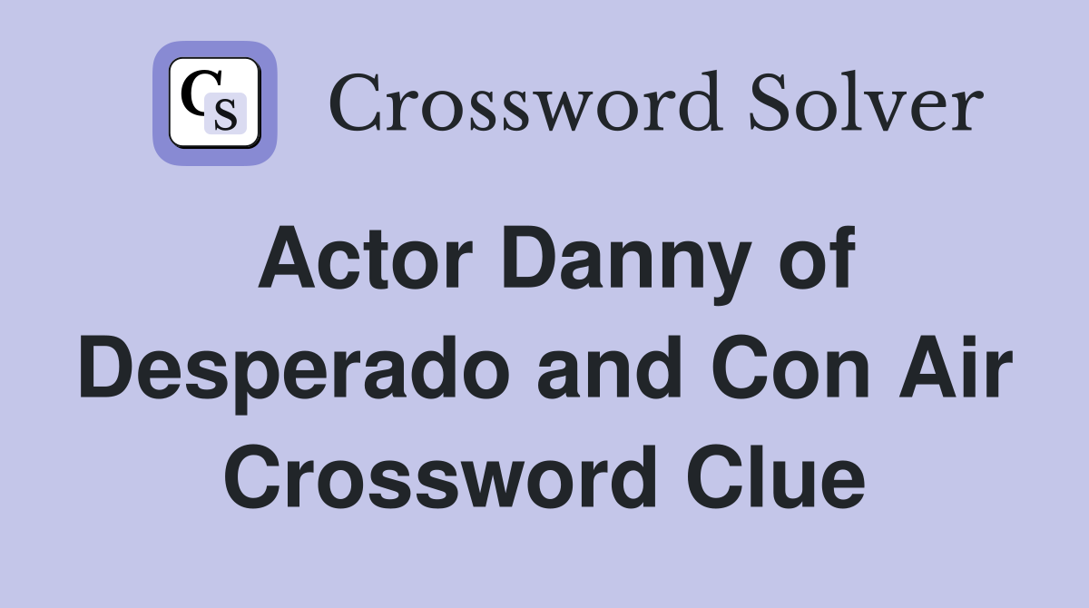 Actor Danny of Desperado and Con Air Crossword Clue