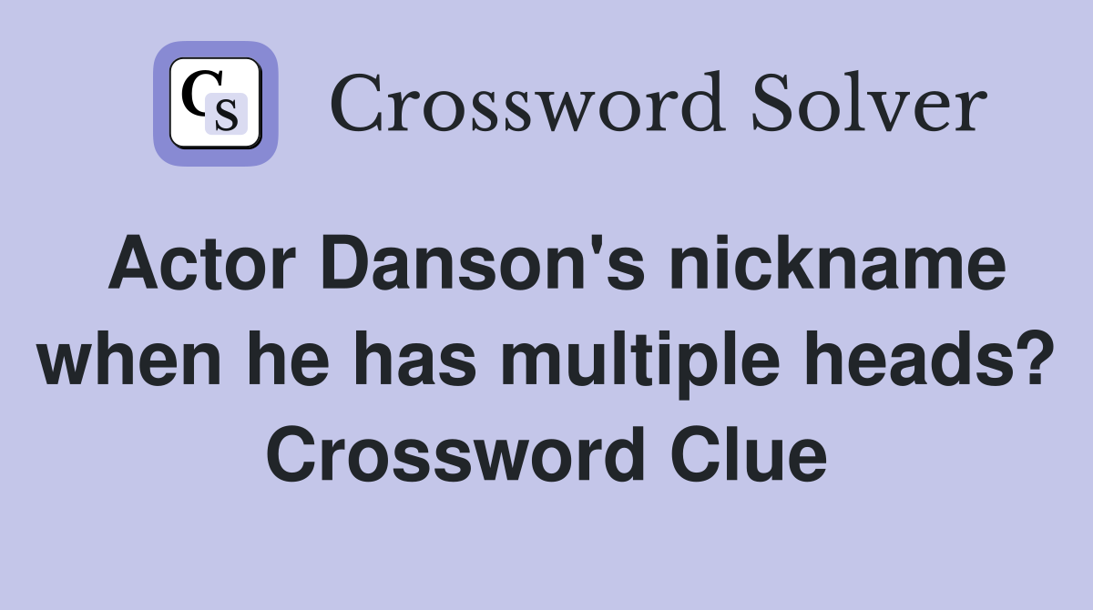 Actor Danson's nickname when he has multiple heads? Crossword Clue