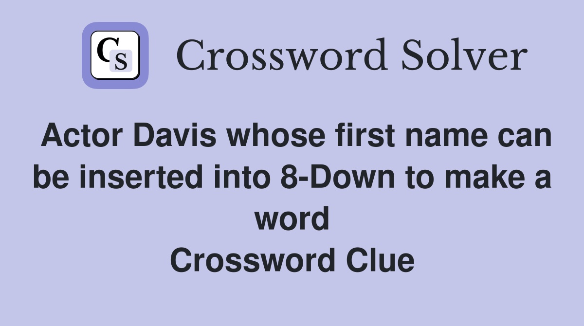 Actor Davis whose first name can be inserted into 8-Down to make a word Crossword Clue