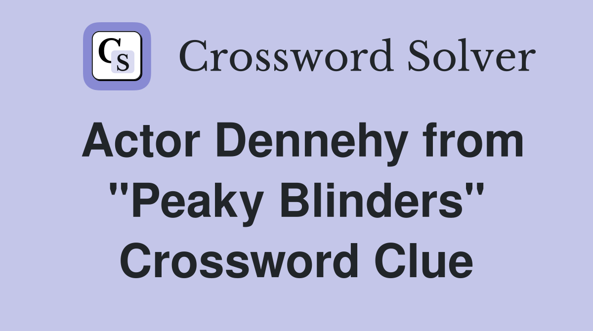 Actor Dennehy from "Peaky Blinders" Crossword Clue