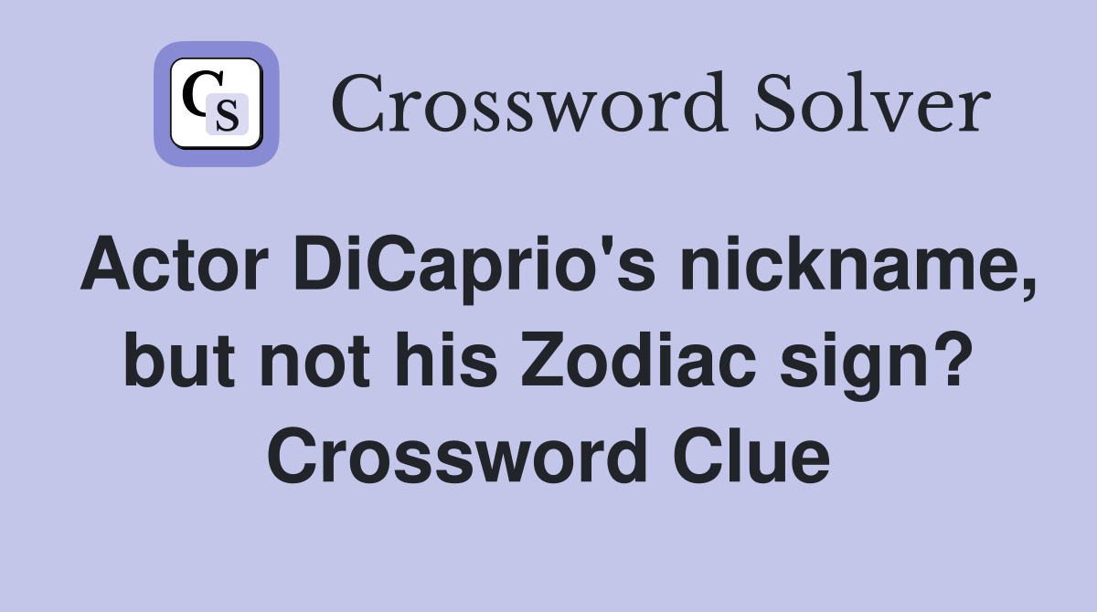 Actor DiCaprio's nickname, but not his Zodiac sign? Crossword Clue