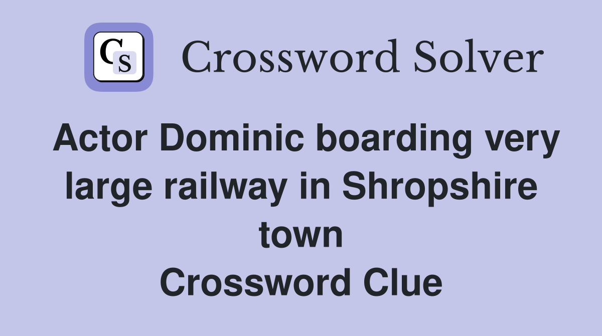 Actor Dominic boarding very large railway in Shropshire town Crossword Clue