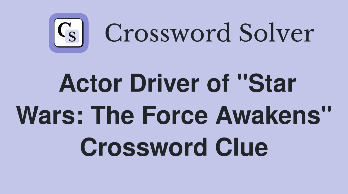 Actor Driver of "Star Wars: The Force Awakens" Crossword Clue