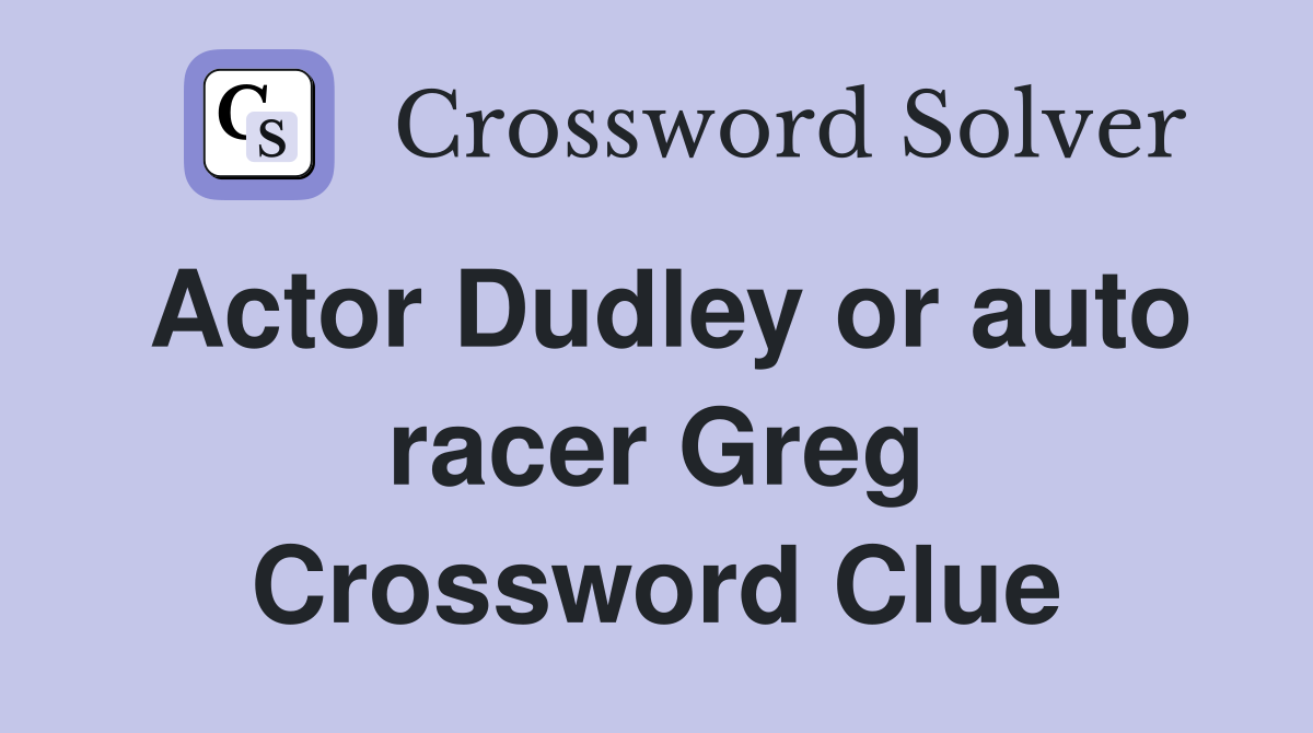 Actor Dudley or auto racer Greg Crossword Clue
