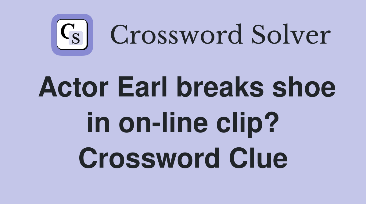 Actor Earl breaks shoe in on-line clip? Crossword Clue