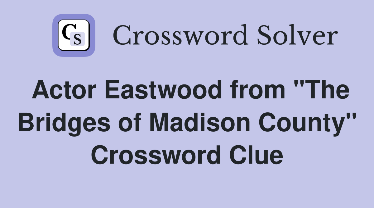 Actor Eastwood from "The Bridges of Madison County" Crossword Clue