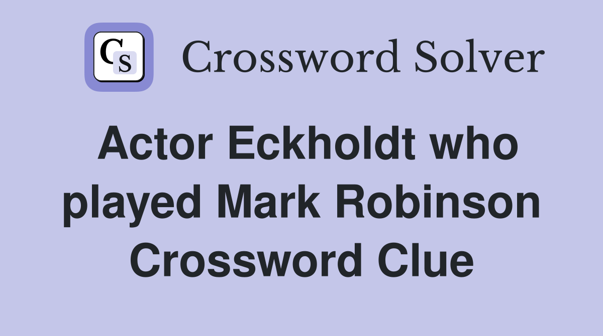 Actor Eckholdt who played Mark Robinson Crossword Clue