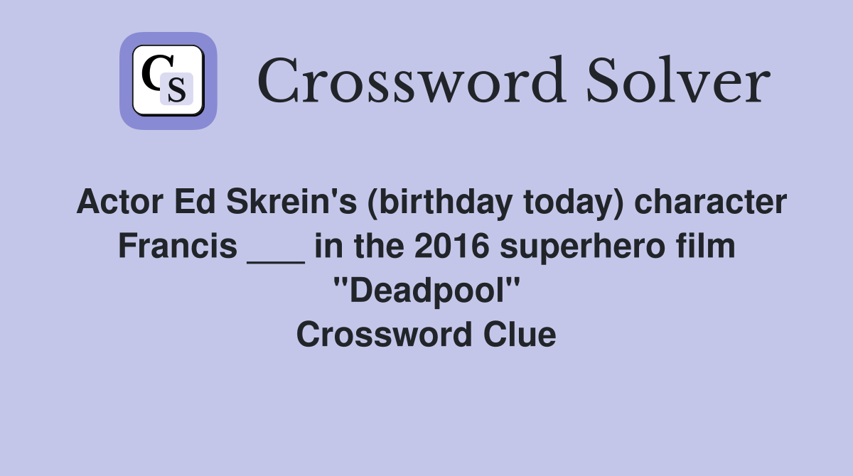Actor Ed Skrein's (birthday today) character Francis ___ in the 2016 superhero film "Deadpool" Crossword Clue