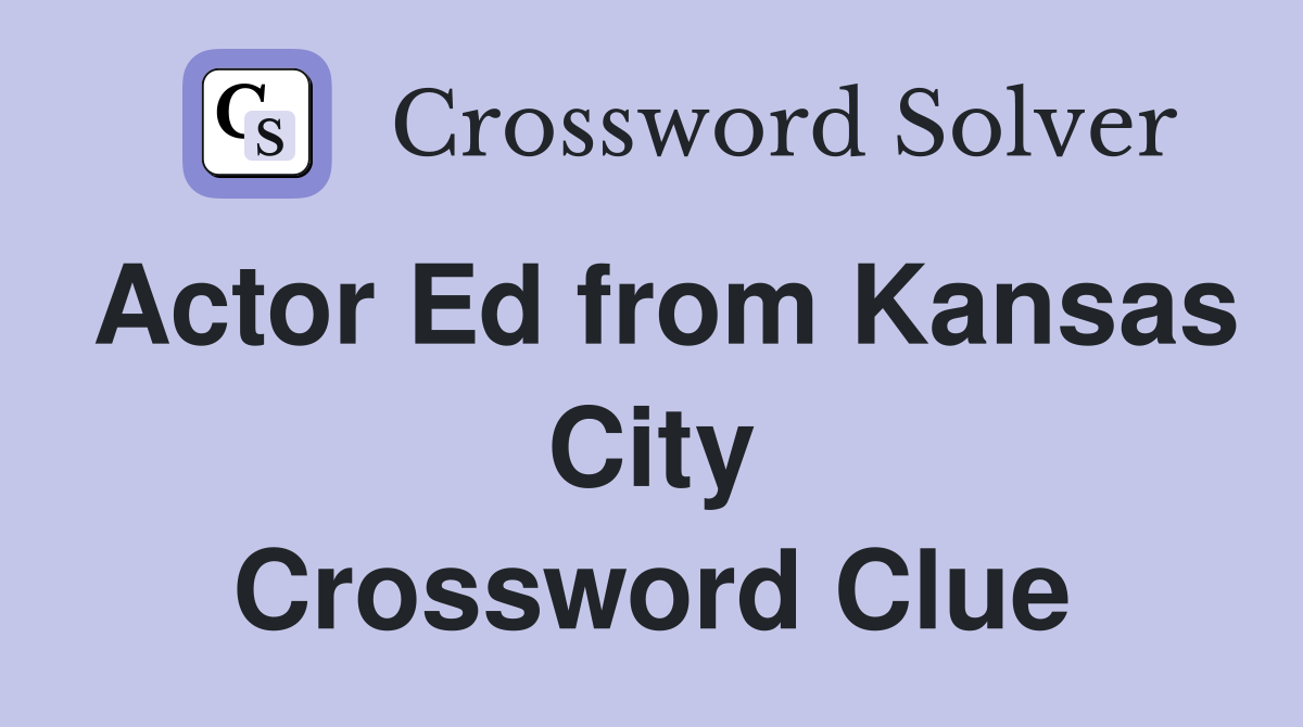 Actor Ed from Kansas City Crossword Clue