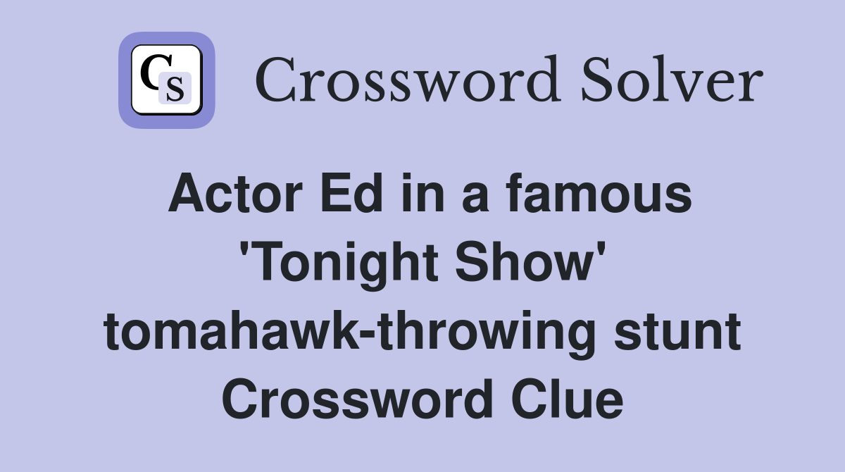 Actor Ed in a famous 'Tonight Show' tomahawk-throwing stunt Crossword Clue