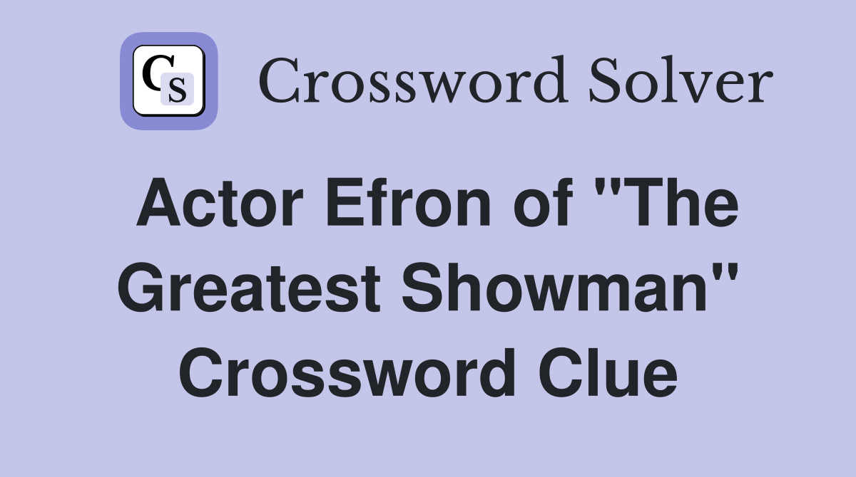 Actor Efron of "The Greatest Showman" Crossword Clue