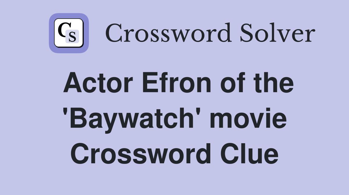 Actor Efron of the 'Baywatch' movie Crossword Clue