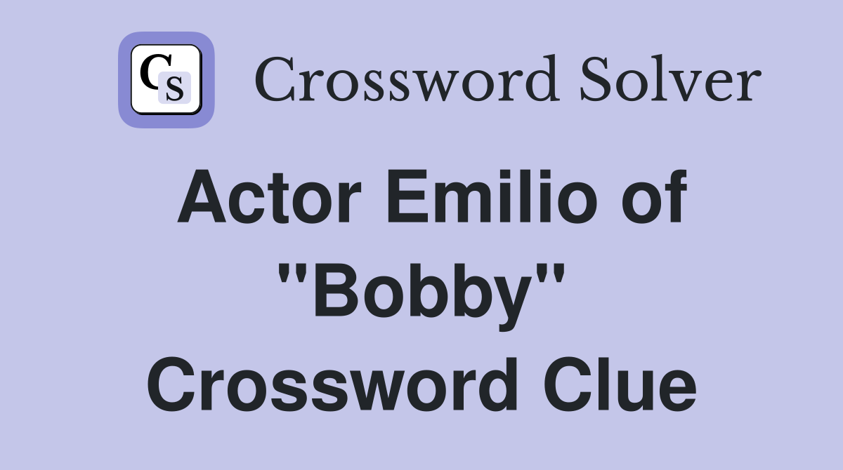 Actor Emilio of "Bobby" Crossword Clue