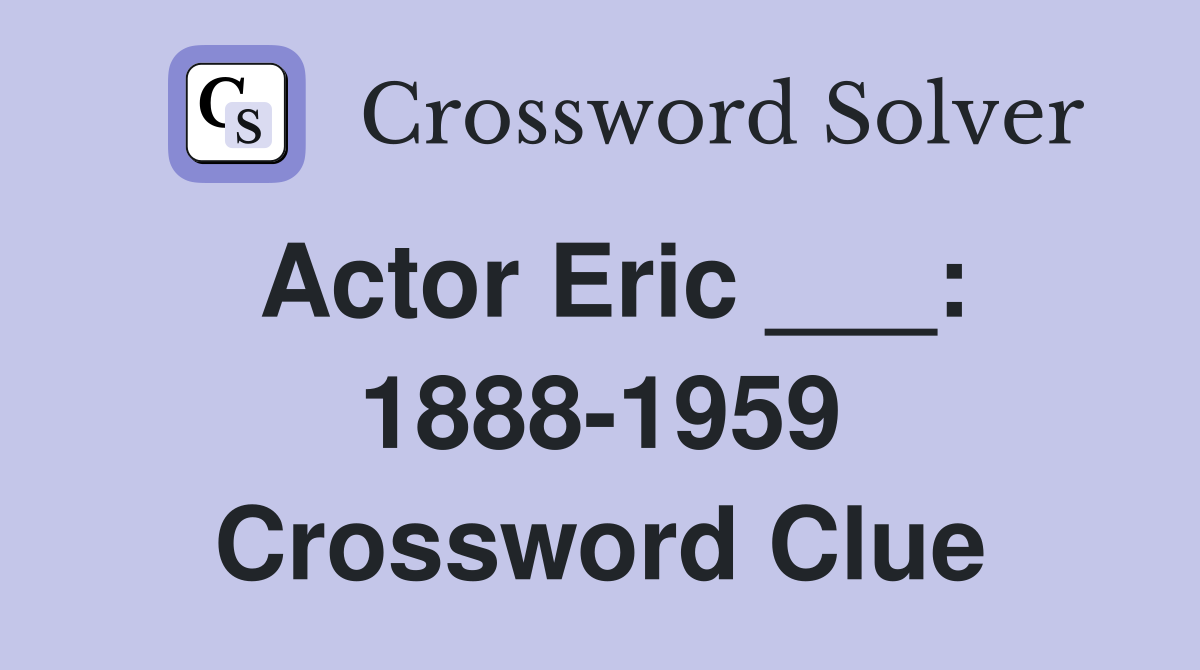 Actor Eric ___: 1888-1959 Crossword Clue
