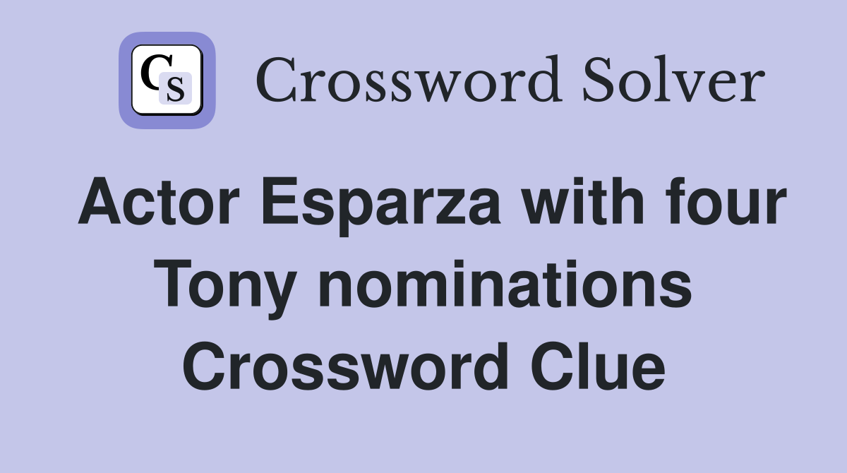 Actor Esparza with four Tony nominations Crossword Clue
