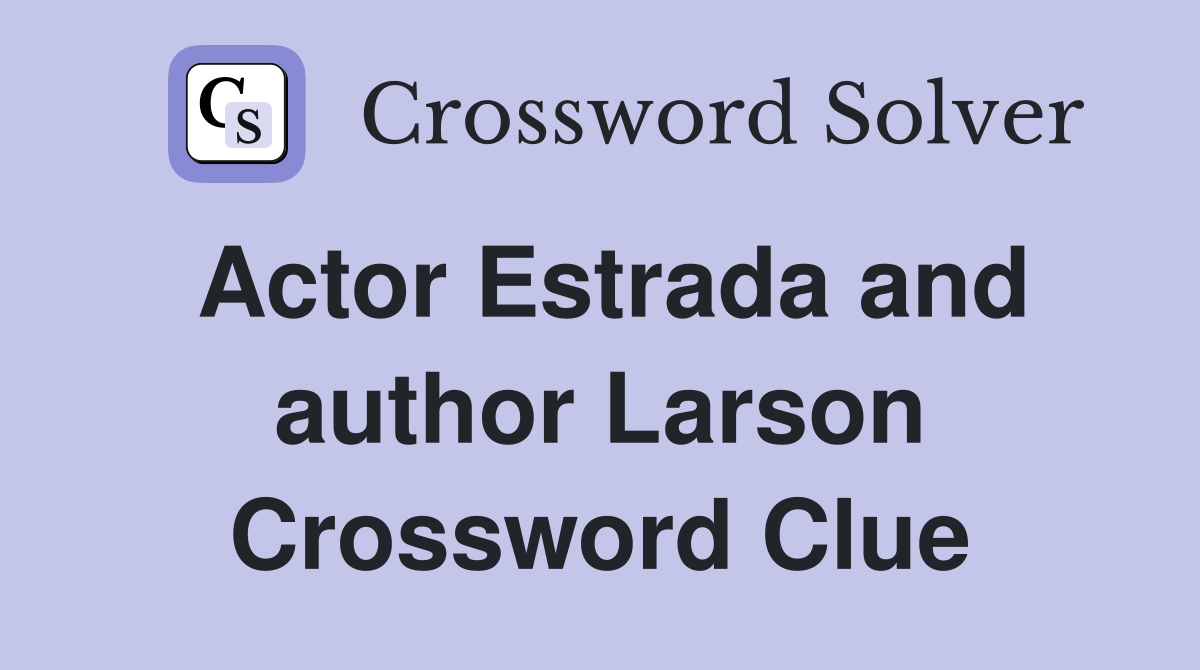 Actor Estrada and author Larson Crossword Clue