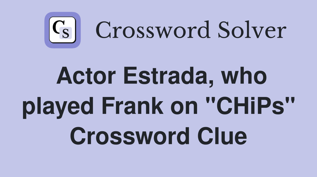 Actor Estrada, who played Frank on "CHiPs" Crossword Clue