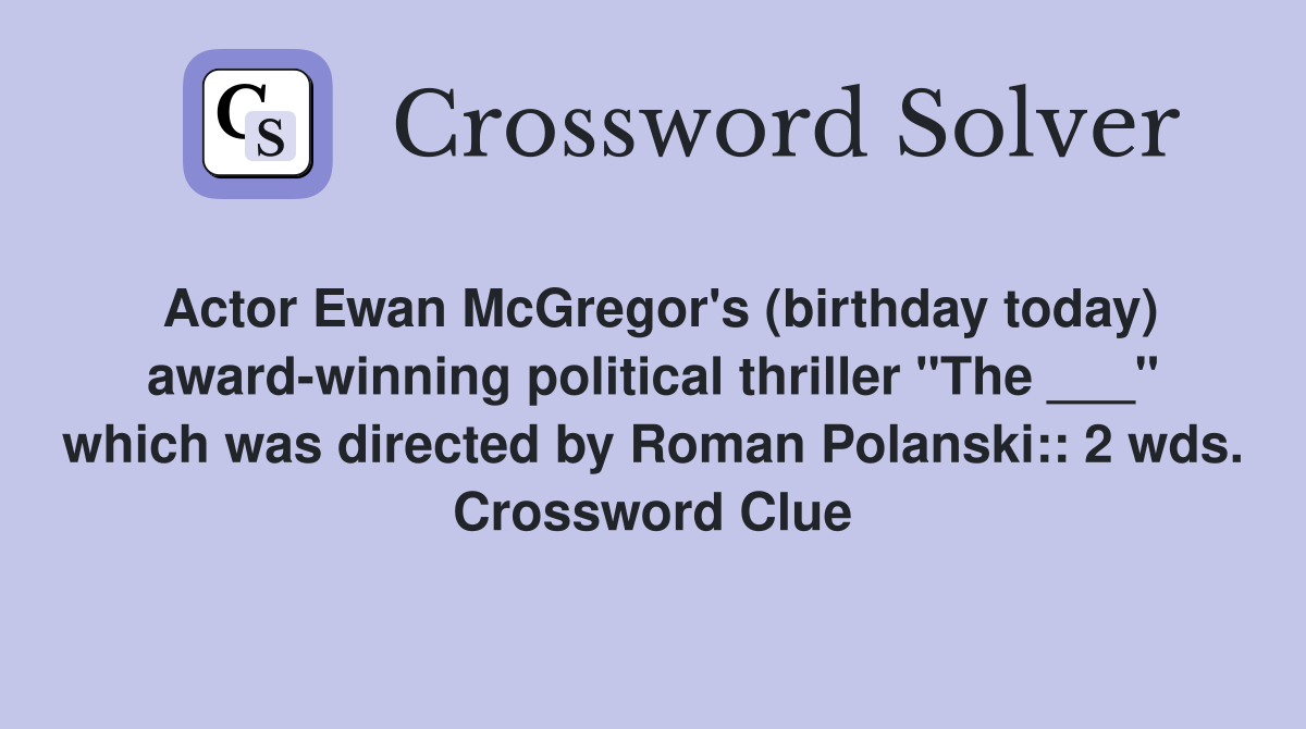 Actor Ewan McGregor's (birthday today) award-winning political thriller "The ___" which was directed by Roman Polanski:: 2 wds. Crossword Clue